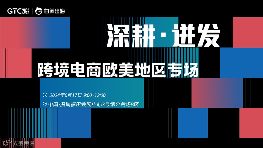 GTC2024(Shenzhen)—深耕·迸发——跨境电商欧美地区专场