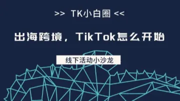 TK小白圈⭕线下小沙龙 第1️⃣期主题【出海跨境，TikTok<em>怎么</em>开始】