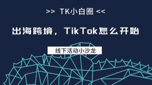 TK小白圈⭕线下小沙龙 第1️⃣期主题【出海跨境，TikTok怎么开始】