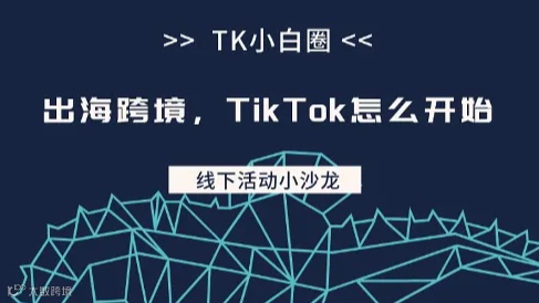 TK小白圈⭕线下小沙龙 第1️⃣期主题【出海跨境，TikTok怎么开始】