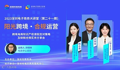 2023深圳电子商务大讲堂第二十一期——跨境电商知识产权侵权应对策略及财税合规实务分享会