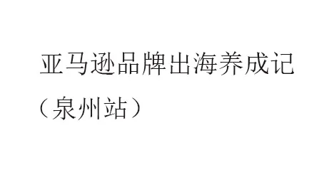 亚马逊品牌出海养成记（泉州站）