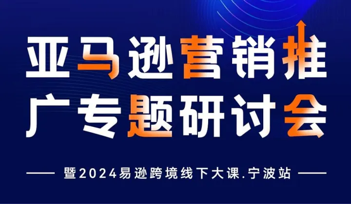 亚马逊营销推广专题研讨会 暨2024易逊跨境线下大课.宁波站