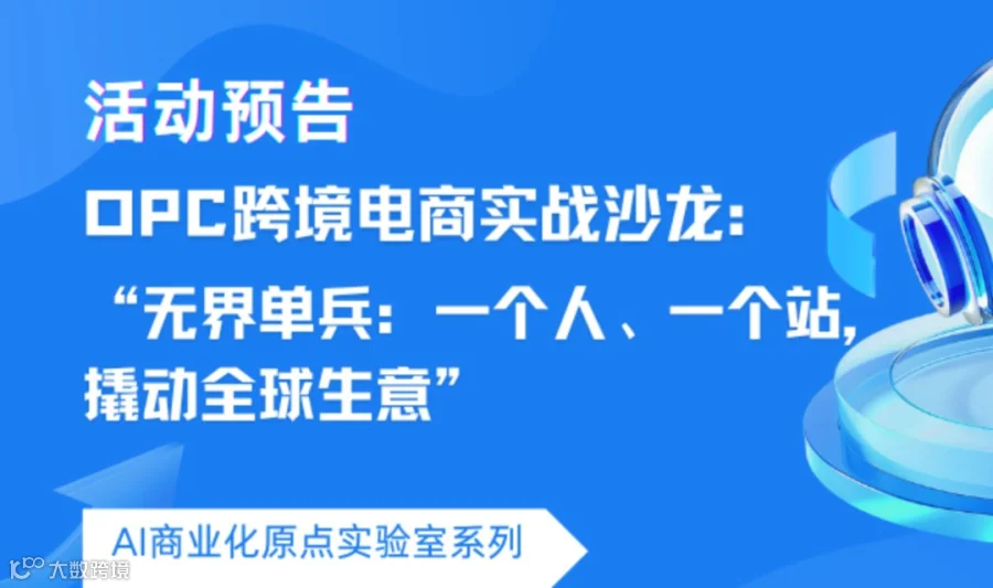 "无界单兵：一个人、一个站，撬动全球生意"OPC跨境电商实战沙龙