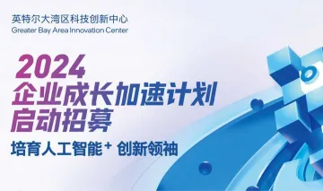 启动招募 | 英特尔大湾区科技创新中心2024企业成长加速计划，培育「人工智能⁺」创新领袖！