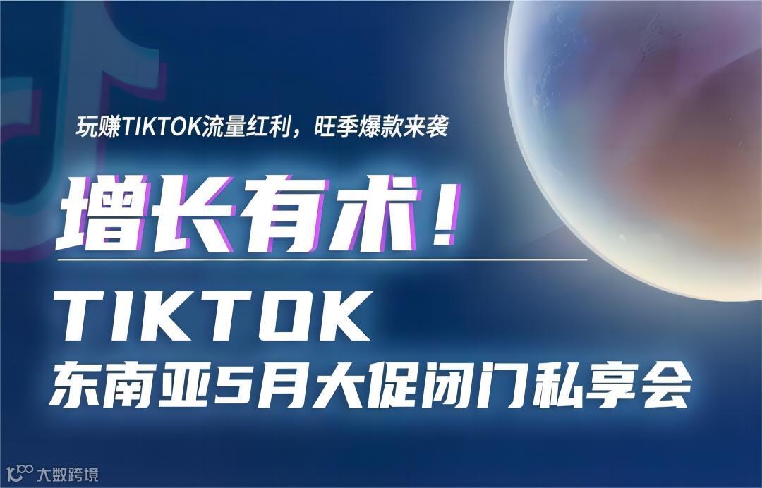 增长有术！TikTok东南亚5月大促闭门私享会
