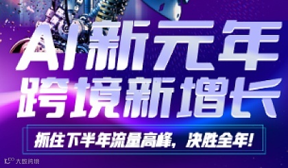AI新元年，跨境新增长——抓住下半年流量高峰，决胜全年！