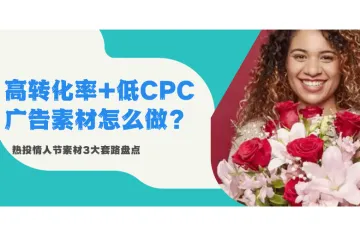 跨境电商情人节营销：高转化率+低CPC的广告素材怎么做？怎么投？