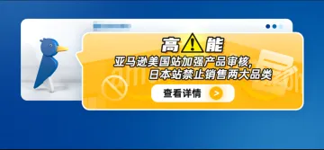 高能！亚马逊美国站加强产品审核，日本站禁止销售两大品类。