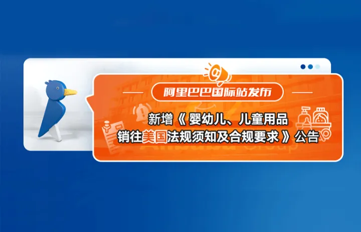 阿里巴巴国际站发布新增《婴幼儿、儿童用品销往美国法规须知及合规要求》公告
