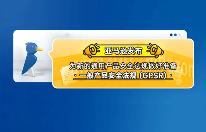 亚马逊发布为新的通用产品安全法规做好准备--一般产品安全法规 (GPSR)