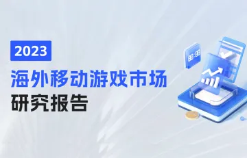 2023全年海外移动游戏市场研究报告 探讨移动游戏市场的现状与未来