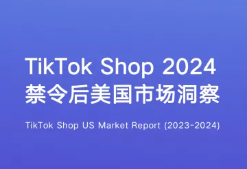 重磅解读 |《TikTok Shop2024禁令后美国市场洞察报告》免费下载,禁令事件暂未影响到消费者选择和电商发展层面