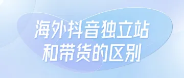 海外抖音独立站和带货的区别