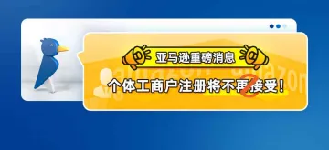 亚马逊重磅消息！个体工商户注册将不再接受！