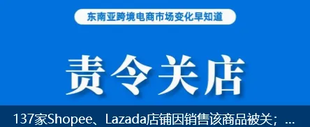 137家Shopee、Lazada店铺因销售该商品被关；卖家不给买家发货涉嫌诈骗被捕；TikTok Shop愈发受到本土品牌关注