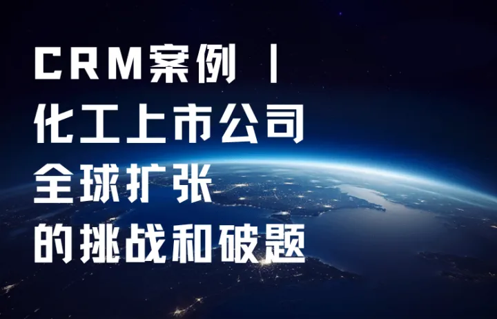 CRM案例 | 化工上市公司全球扩张的挑战和破题