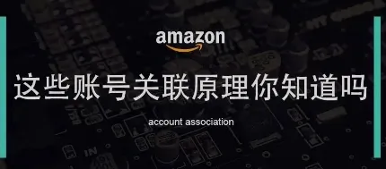 美国亚马逊卖家账号又被封了？这些关联原理你应该知道