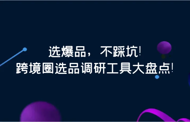 选爆品，不踩坑！跨境圈选品调研工具大盘点！