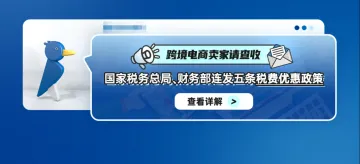 跨境电商卖家请查收！国家税务总局、财务部连发五条税费优惠政策