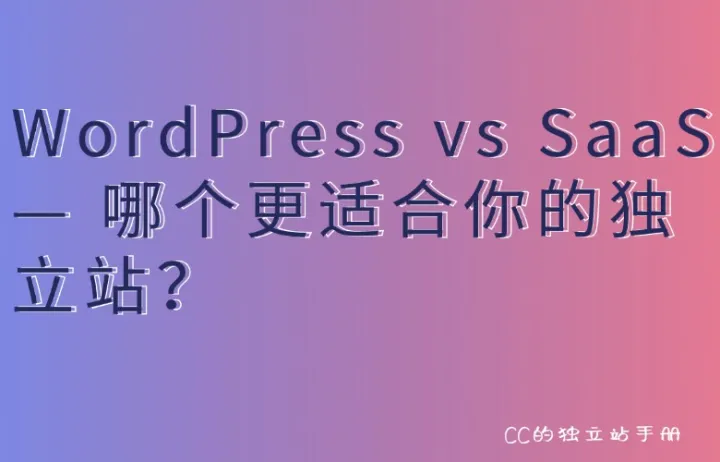 WordPress vs SaaS — 哪个更适合你的独立站？