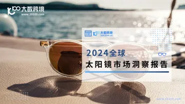 《2024全球太阳镜市场洞察报告》解读：时尚与实用兼备的单品，太阳镜蕴含巨大商机