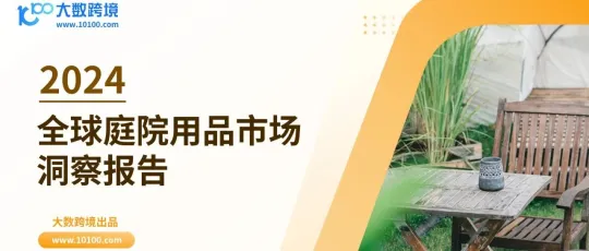 大数独家 |《2024全球庭院用品市场洞察报告》解读：从室内到室外，花园改造热潮兴起，庭院用品的百亿商机在何方？