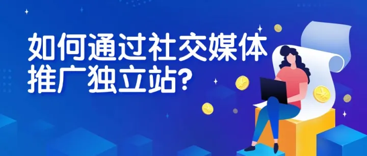 如何通过社交媒体推广独立站？ 