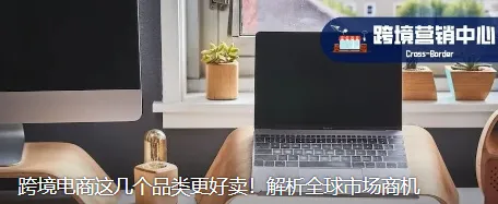 跨境电商这几个品类更好卖！解析全球市场商机