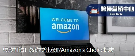 爆款打造！教你快速获取Amazon's Choice标志
