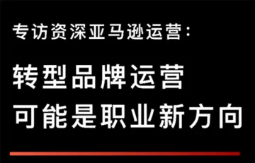 品牌出海同行者｜资深亚马逊运营：转型品牌运营可能是职业新方向