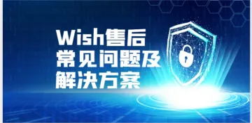 Wish平台售后常见问题及处理方式详细介绍