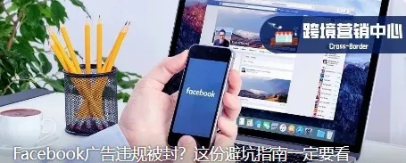 Facebook广告违规被封？这份避坑指南一定要看