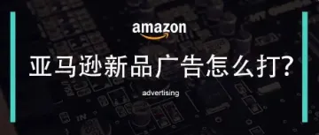 亚马逊Listing新品广告怎么打？