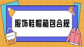 服饰鞋帽箱包出海必看！合规攻略助您一路畅行！