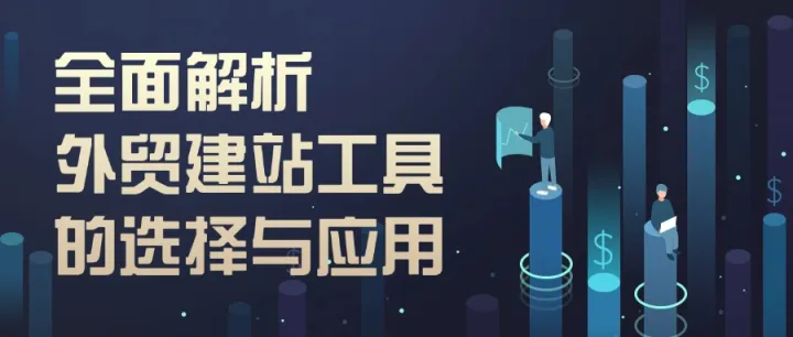 全面解析外贸建站工具的选择与应用