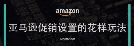 亚马逊促销设置的花样玩法