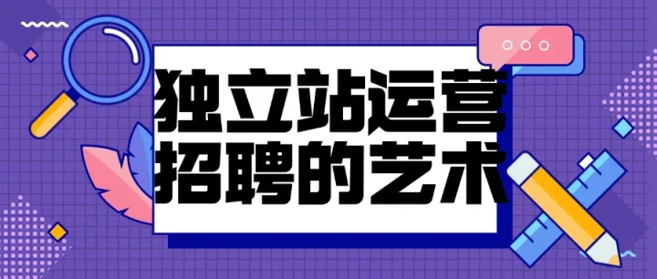 独立站运营招聘的艺术