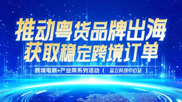 活动预告|跨境电商+产业带系列活动（白云益云科创中心站）