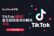 TikTok0播放怎么解决？最全原因分析及对应解决方法！