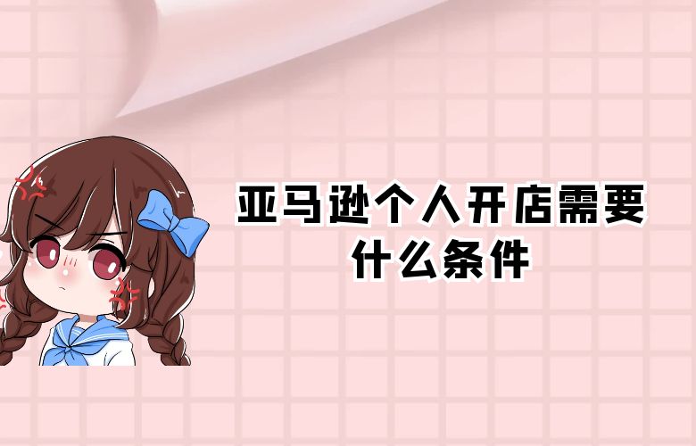 亚马逊个人开店需要什么条件