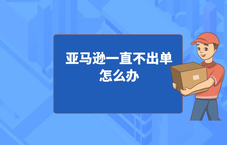亚马逊一直不出单怎么办