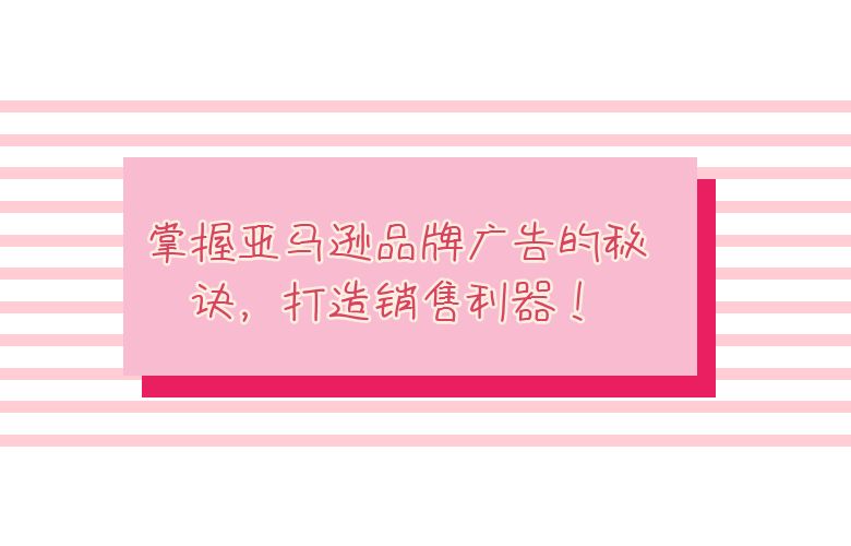 掌握亚马逊品牌广告的秘诀，打造销售利器！
