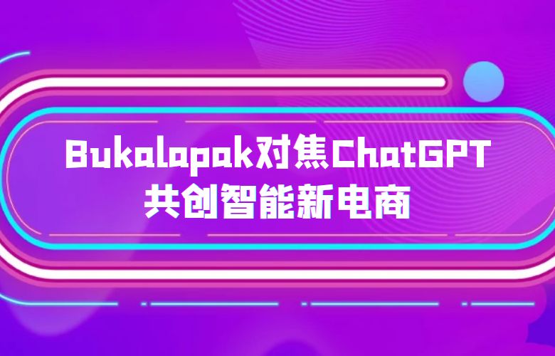 Bukalapak对焦ChatGPT,共创智能新电商