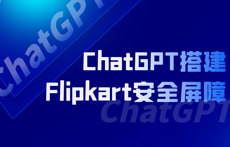 拒绝欺诈，守护交易信任：ChatGPT搭建Flipkart安全屏障