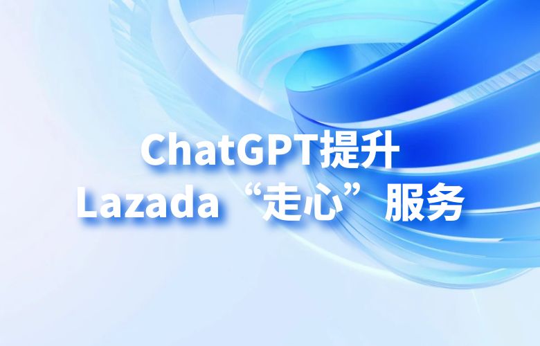 ChatGPT生成个性化产品推荐,提升Lazada“走心”服务