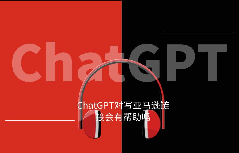 ChatGPT对写亚马逊链接会有帮助吗?该如何是做?
