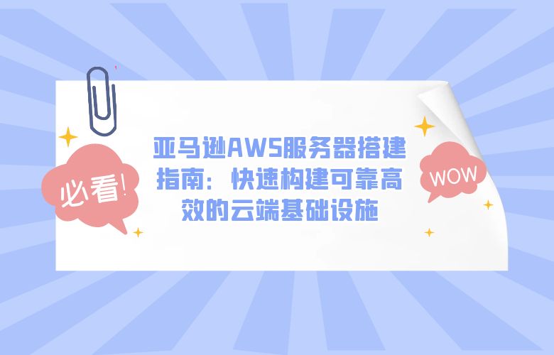 亚马逊AWS服务器搭建指南：快速构建可靠高效的云端基础设施