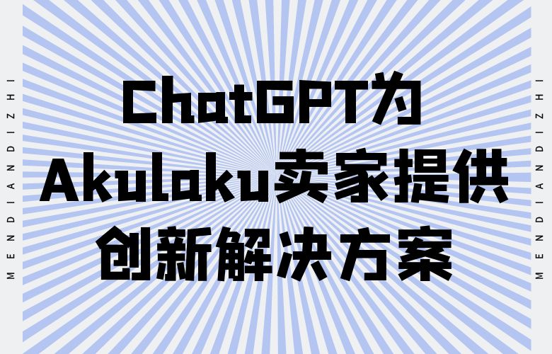 ChatGPT技术为Akulaku平台的跨境卖家提供创新解决方案