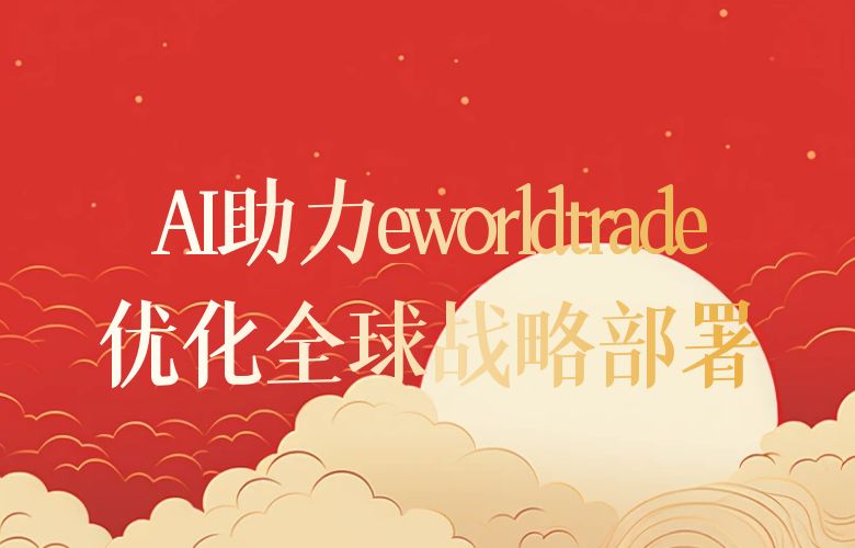 如何利用语义AI助力,eworldtrade优化全球战略部署
